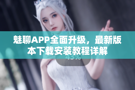 魅聊APP全面升级，最新版本下载安装教程详解