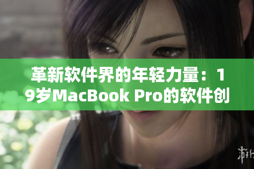 革新软件界的年轻力量：19岁MacBook Pro的软件创新故事