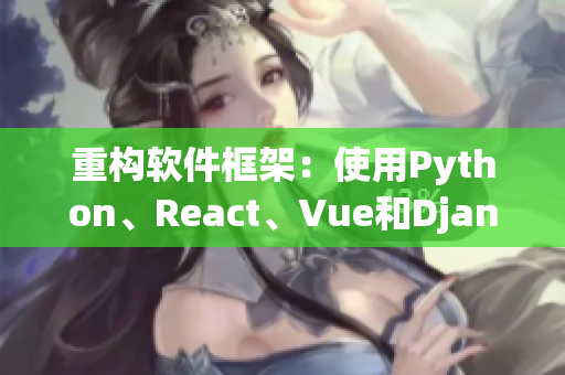 重构软件框架：使用Python、React、Vue和Django