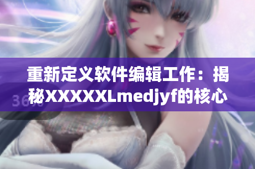 重新定义软件编辑工作：揭秘XXXXXLmedjyf的核心技能和职责