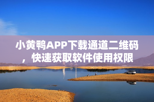 小黄鸭APP下载通道二维码，快速获取软件使用权限