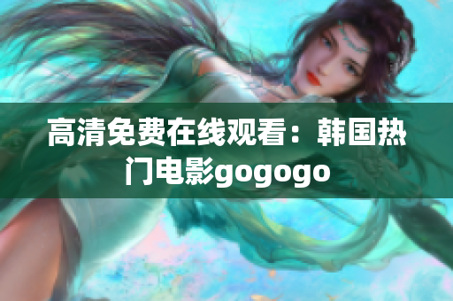 高清免费在线观看：韩国热门电影gogogo