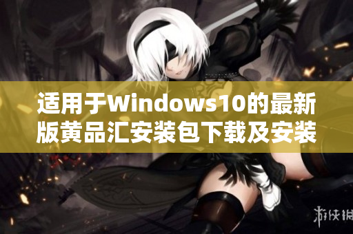 适用于Windows10的最新版黄品汇安装包下载及安装指南