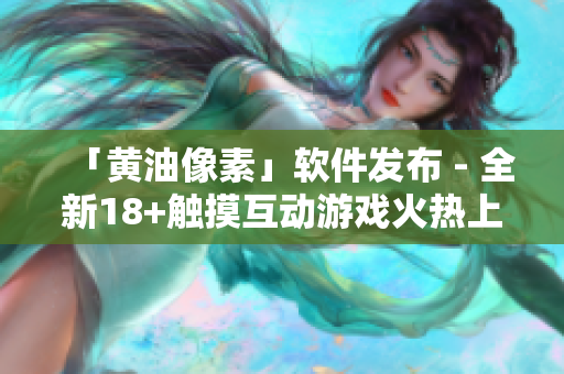 「黄油像素」软件发布 - 全新18+触摸互动游戏火热上线！