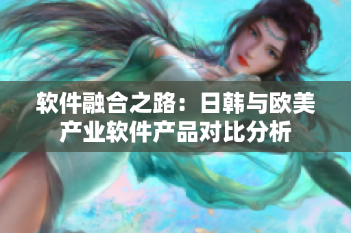 软件融合之路：日韩与欧美产业软件产品对比分析