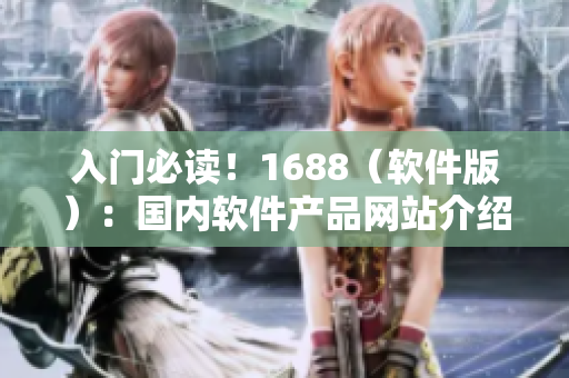 入门必读！1688（软件版）：国内软件产品网站介绍与使用指南