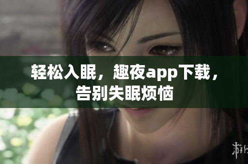 轻松入眠，趣夜app下载，告别失眠烦恼