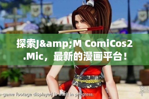 探索J&M ComiCos2.Mic，最新的漫画平台！