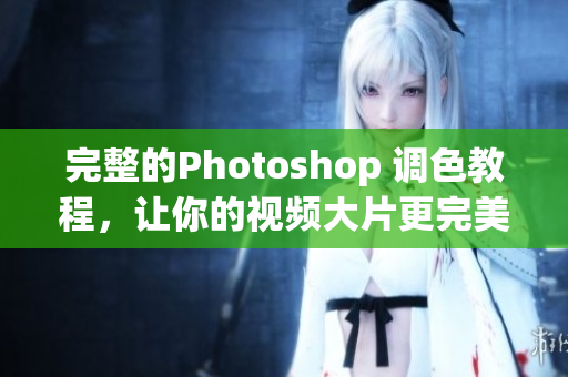 完整的Photoshop 调色教程，让你的视频大片更完美