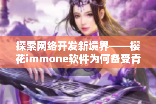 探索网络开发新境界——樱花immone软件为何备受青睐