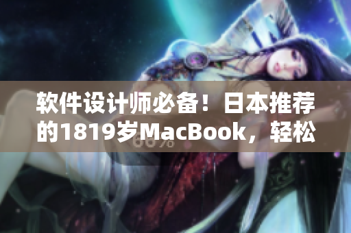 软件设计师必备！日本推荐的1819岁MacBook，轻松应对多任务操作