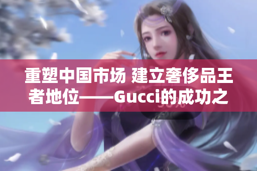 重塑中国市场 建立奢侈品王者地位——Gucci的成功之路