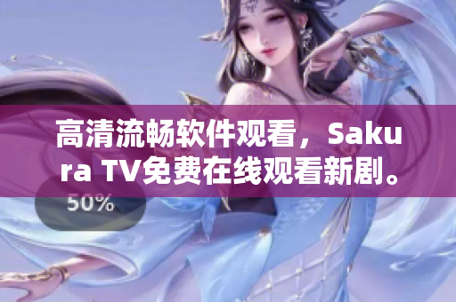 高清流畅软件观看，Sakura TV免费在线观看新剧。