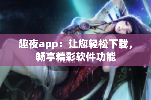 趣夜app：让您轻松下载，畅享精彩软件功能