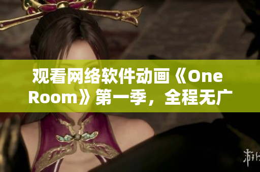 观看网络软件动画《One Room》第一季，全程无广告！