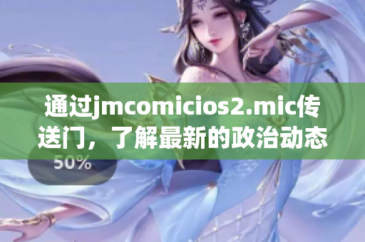 通过jmcomicios2.mic传送门，了解最新的政治动态！