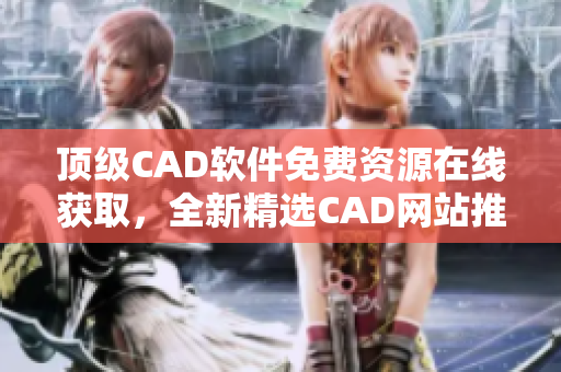 顶级CAD软件免费资源在线获取，全新精选CAD网站推荐