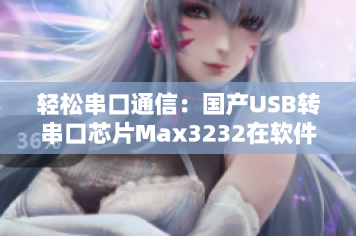 轻松串口通信：国产USB转串口芯片Max3232在软件开发中的应用