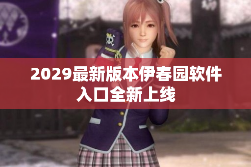 2029最新版本伊春园软件入口全新上线