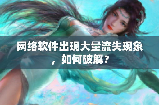 网络软件出现大量流失现象，如何破解？