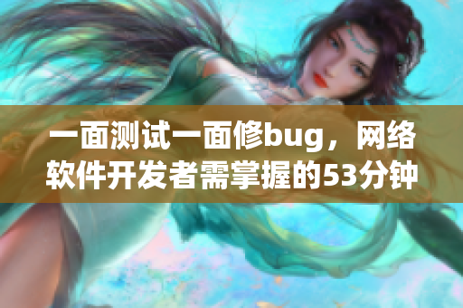 一面测试一面修bug，网络软件开发者需掌握的53分钟内测技巧