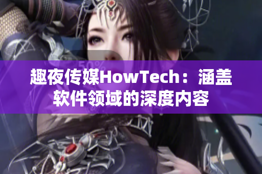 趣夜传媒HowTech：涵盖软件领域的深度内容