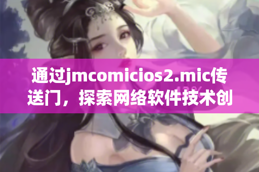 通过jmcomicios2.mic传送门，探索网络软件技术创新