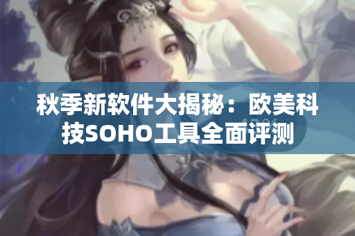 秋季新软件大揭秘：欧美科技SOHO工具全面评测