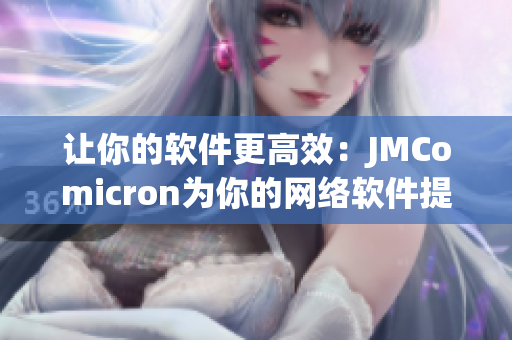 让你的软件更高效：JMComicron为你的网络软件提供有效的解决方案