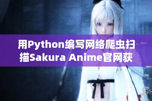 用Python编写网络爬虫扫描Sakura Anime官网获取最新资源