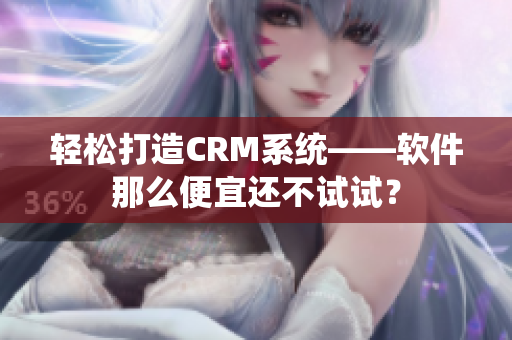 轻松打造CRM系统——软件那么便宜还不试试？