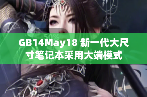 GB14May18 新一代大尺寸笔记本采用大端模式