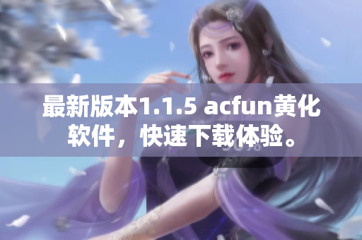 最新版本1.1.5 acfun黄化软件，快速下载体验。