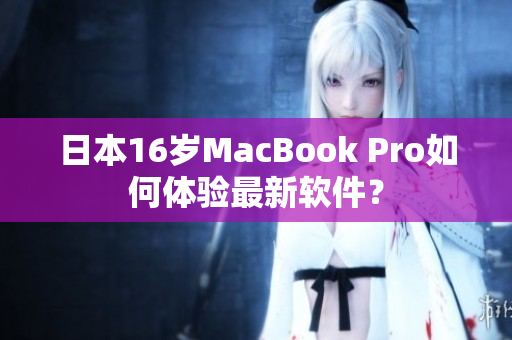 日本16岁MacBook Pro如何体验最新软件？