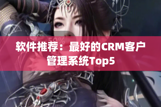 软件推荐：最好的CRM客户管理系统Top5