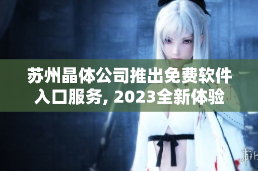 苏州晶体公司推出免费软件入口服务, 2023全新体验