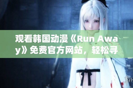 观看韩国动漫《Run Away》免费官方网站，轻松寻找逃离日常的乐趣