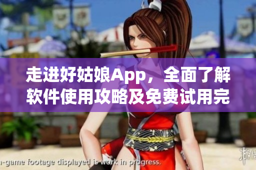 走进好姑娘App，全面了解软件使用攻略及免费试用完整版体验！