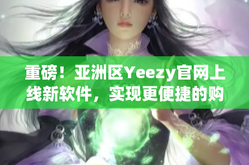 重磅！亚洲区Yeezy官网上线新软件，实现更便捷的购物体验