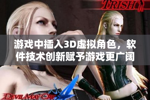 游戏中插入3D虚拟角色，软件技术创新赋予游戏更广阔想象空间