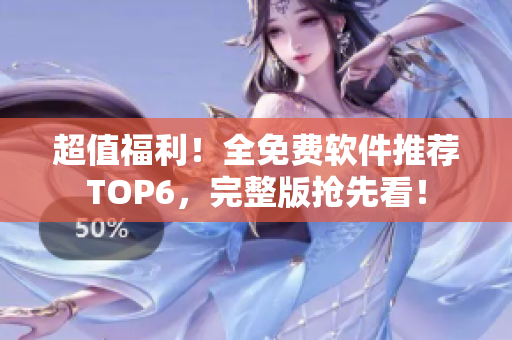 超值福利！全免费软件推荐TOP6，完整版抢先看！