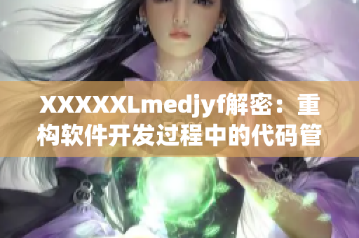 XXXXXLmedjyf解密：重构软件开发过程中的代码管理问题