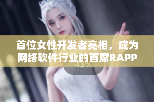 首位女性开发者亮相，成为网络软件行业的首席RAPPER！