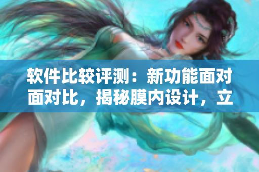 软件比较评测：新功能面对面对比，揭秘膜内设计，立体展现软件魅力