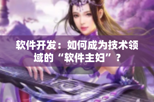 软件开发：如何成为技术领域的“软件主妇”？