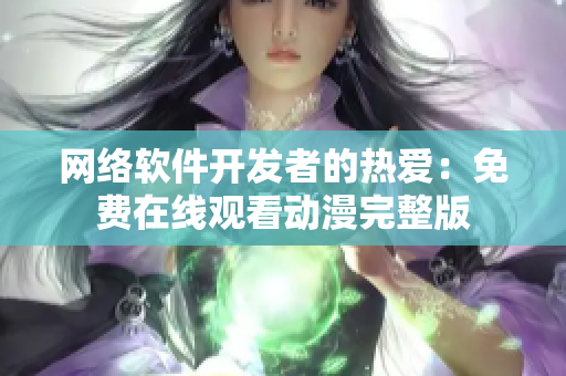 网络软件开发者的热爱：免费在线观看动漫完整版