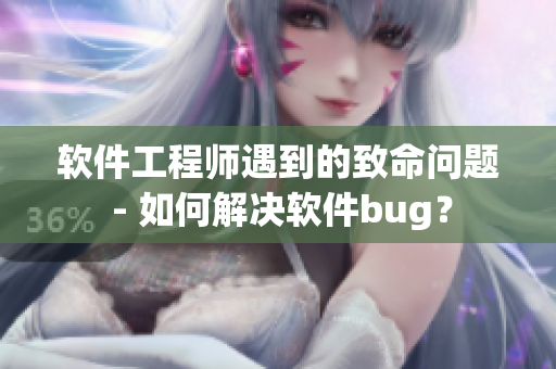 软件工程师遇到的致命问题 - 如何解决软件bug？