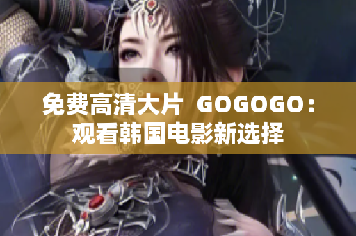 免费高清大片  GOGOGO：观看韩国电影新选择