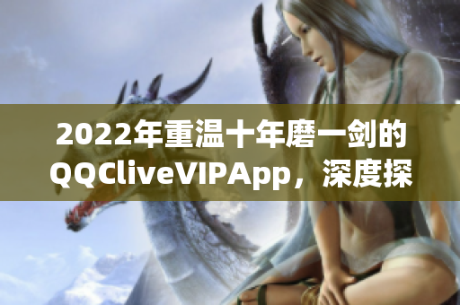 2022年重温十年磨一剑的QQCliveVIPApp，深度探究网络直播软件的发展与创新