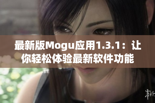 最新版Mogu应用1.3.1：让你轻松体验最新软件功能